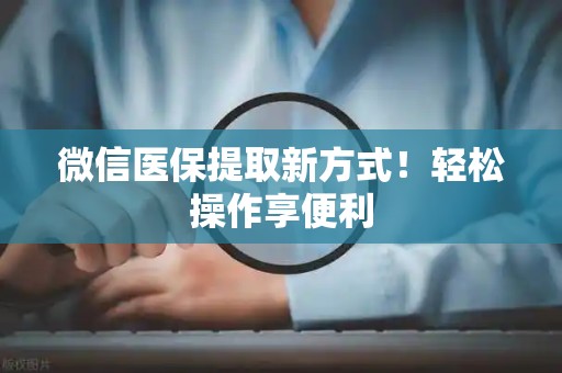 镇江微信医保提取新方式！轻松操作享便利