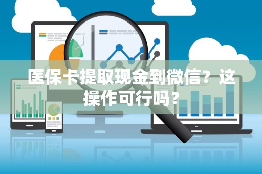 镇江医保卡提取现金到微信？这操作可行吗？