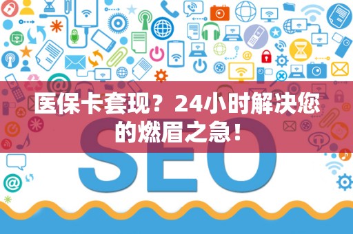 镇江医保卡套现？24小时解决您的燃眉之急！