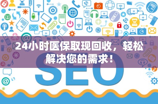 镇江24小时医保取现回收，轻松解决您的需求！