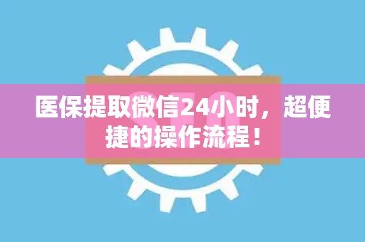镇江医保提取微信24小时，超便捷的操作流程！