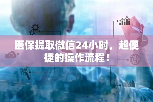 镇江医保提取微信24小时，超便捷的操作流程！