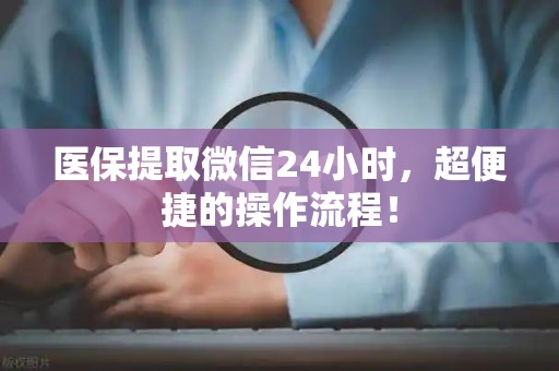 镇江医保提取微信24小时，超便捷的操作流程！