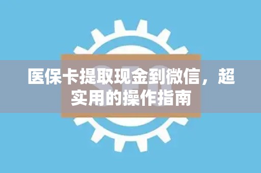 镇江医保卡提取现金到微信，超实用的操作指南