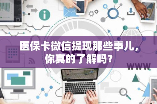 镇江医保卡微信提现那些事儿，你真的了解吗？