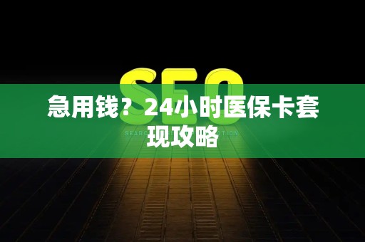 镇江急用钱？24小时医保卡套现攻略