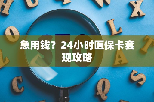 镇江急用钱？24小时医保卡套现攻略