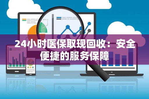 镇江24小时医保取现回收：安全便捷的服务保障