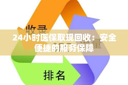 镇江24小时医保取现回收：安全便捷的服务保障