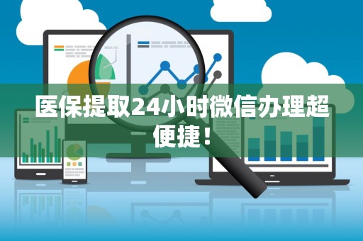 镇江医保提取24小时微信办理超便捷！