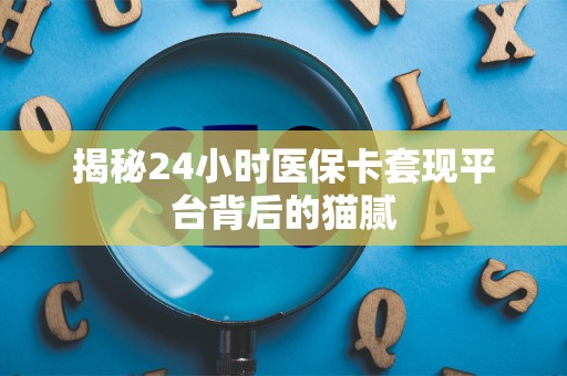 镇江揭秘24小时医保卡套现平台背后的猫腻