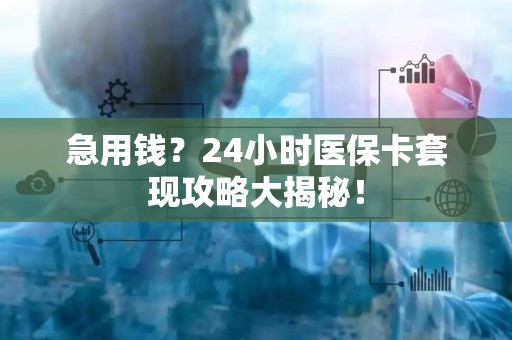 镇江急用钱？24小时医保卡套现攻略大揭秘！