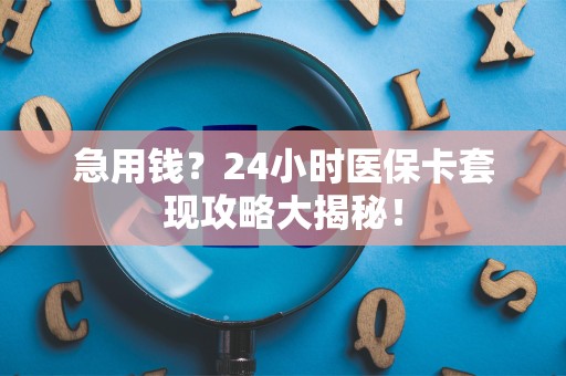 镇江急用钱？24小时医保卡套现攻略大揭秘！