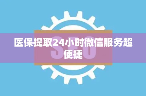 镇江医保提取24小时微信服务超便捷