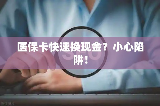 镇江医保卡快速换现金？小心陷阱！