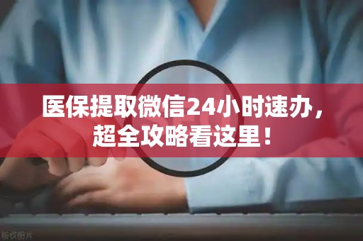镇江医保提取微信24小时速办，超全攻略看这里！