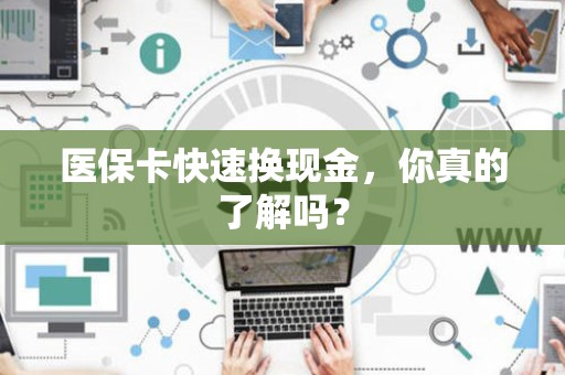 镇江医保卡快速换现金，你真的了解吗？