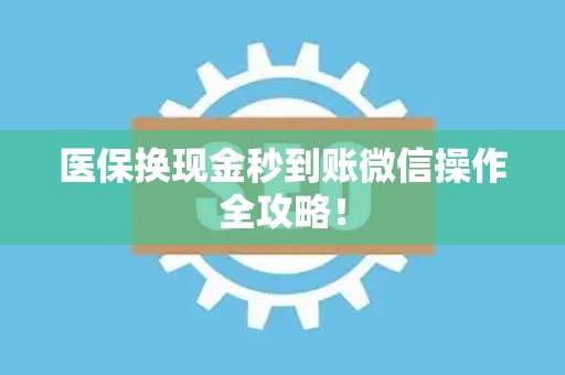 镇江医保换现金秒到账微信操作全攻略！