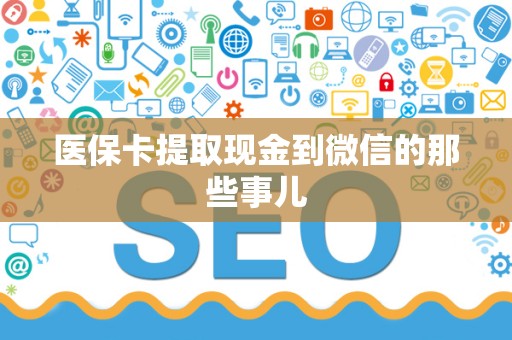 镇江医保卡提取现金到微信的那些事儿