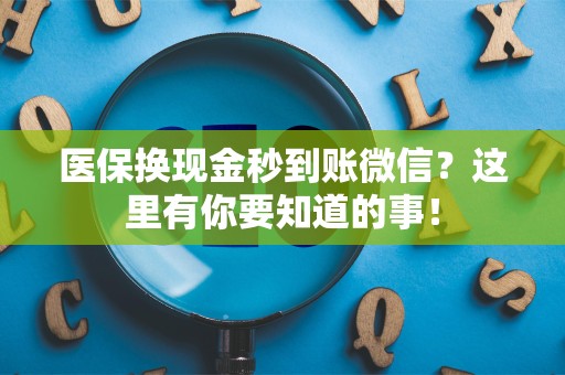 镇江医保换现金秒到账微信？这里有你要知道的事！