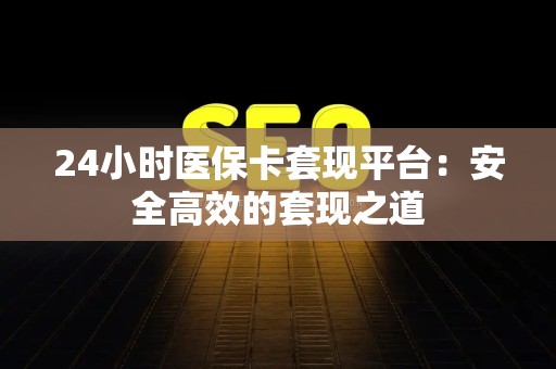 镇江24小时医保卡套现平台：安全高效的套现之道