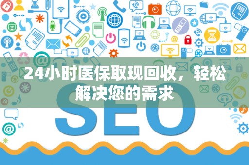 镇江24小时医保取现回收，轻松解决您的需求
