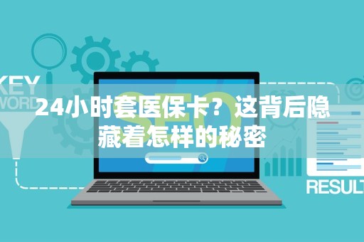 镇江24小时套医保卡？这背后隐藏着怎样的秘密