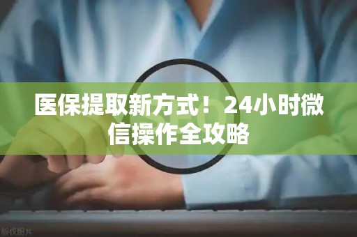 镇江医保提取新方式！24小时微信操作全攻略