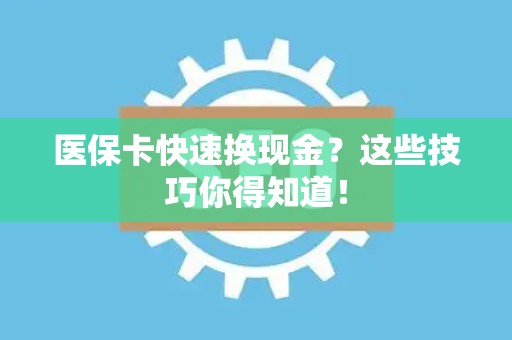 镇江医保卡快速换现金？这些技巧你得知道！