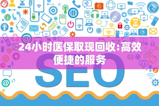 镇江24小时医保取现回收:高效便捷的服务