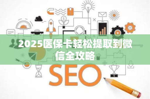 镇江2025医保卡轻松提取到微信全攻略