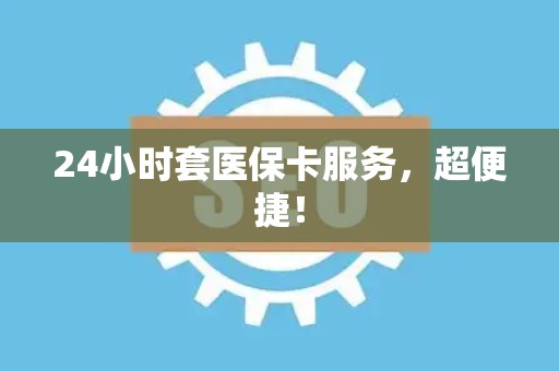 镇江24小时套医保卡服务，超便捷！