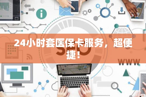 镇江24小时套医保卡服务，超便捷！