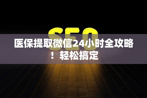 镇江医保提取微信24小时全攻略！轻松搞定