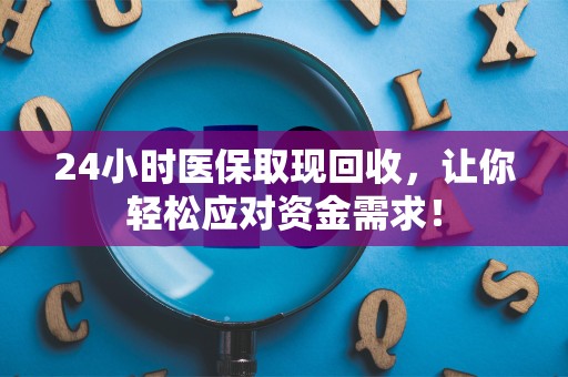 镇江24小时医保取现回收，让你轻松应对资金需求！