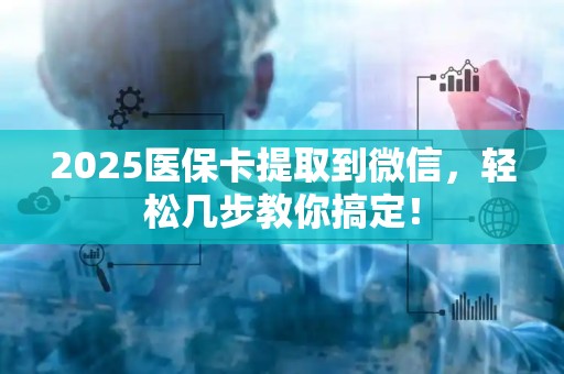 镇江2025医保卡提取到微信，轻松几步教你搞定！