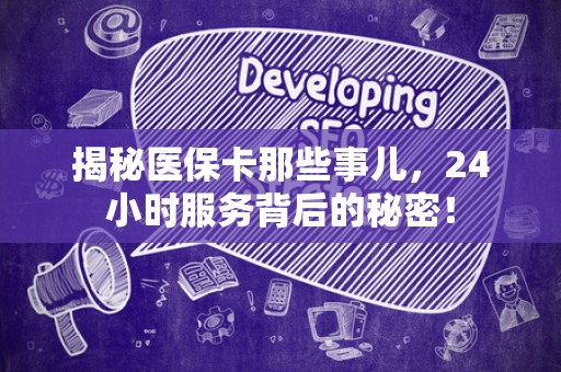 镇江揭秘医保卡那些事儿，24小时服务背后的秘密！