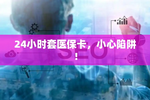 镇江24小时套医保卡，小心陷阱！