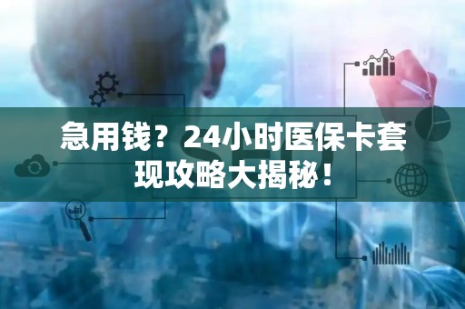 镇江急用钱？24小时医保卡套现攻略大揭秘！
