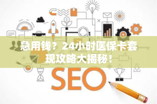 镇江急用钱？24小时医保卡套现攻略大揭秘！