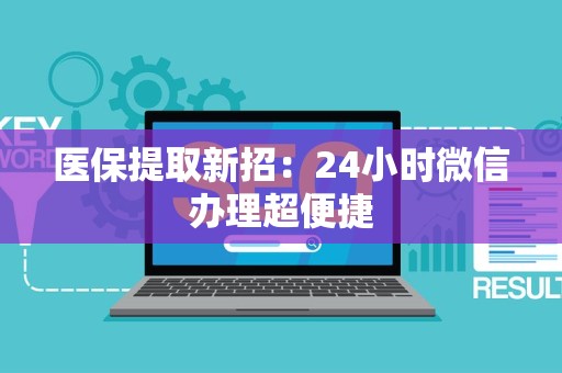 镇江医保提取新招：24小时微信办理超便捷