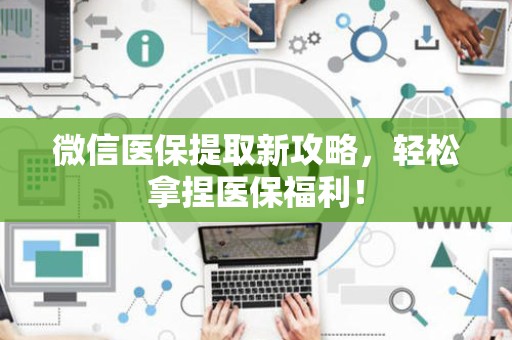 镇江微信医保提取新攻略，轻松拿捏医保福利！