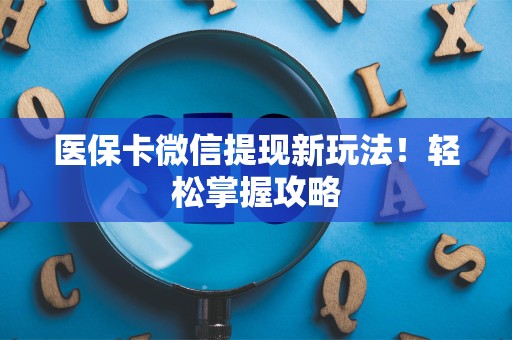 镇江医保卡微信提现新玩法！轻松掌握攻略