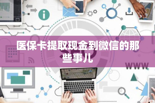 镇江医保卡提取现金到微信的那些事儿