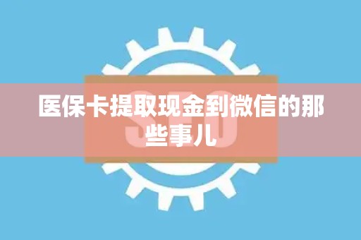 镇江医保卡提取现金到微信的那些事儿