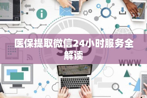 镇江医保提取微信24小时服务全解读