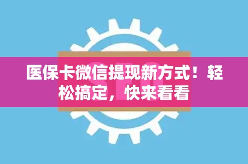 镇江医保卡微信提现新方式！轻松搞定，快来看看
