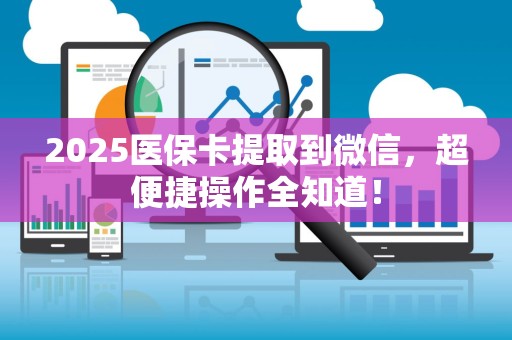 镇江2025医保卡提取到微信，超便捷操作全知道！