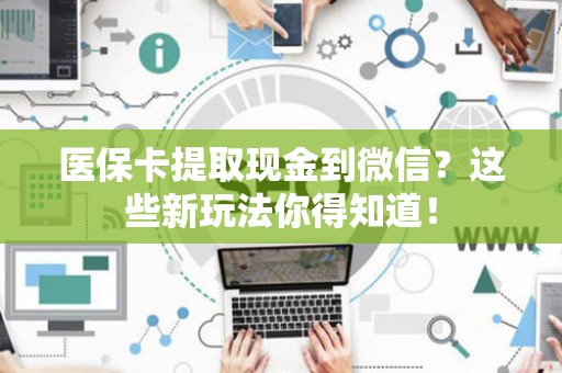 镇江医保卡提取现金到微信？这些新玩法你得知道！