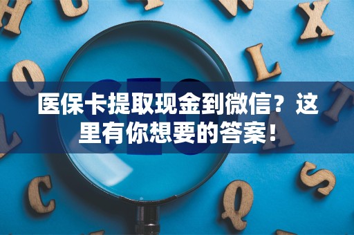 镇江医保卡提取现金到微信？这里有你想要的答案！